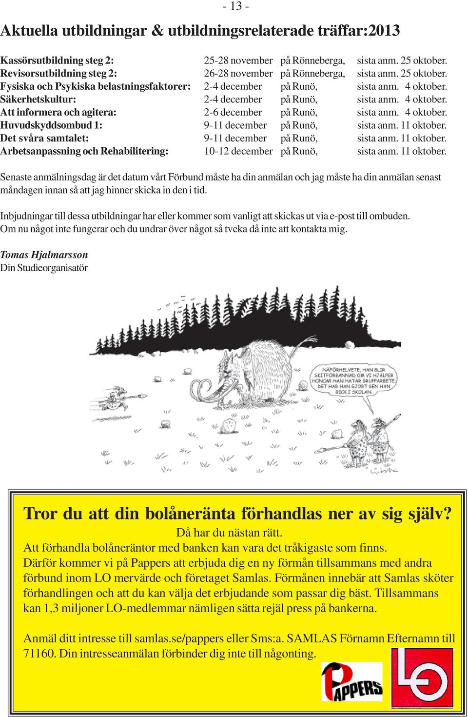 Säkerhetskultur: 2-4 december på Runö, sista anm. 4 oktober. Att informera och agitera: 2-6 december på Runö, sista anm. 4 oktober. Huvudskyddsombud 1: 9-11 december på Runö, sista anm. 11 oktober.