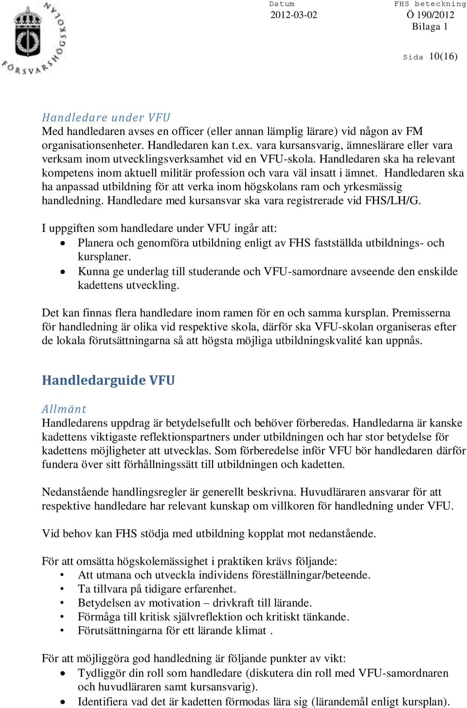 Handledaren ska ha anpassad utbildning för att verka inom högskolans ram och yrkesmässig handledning. Handledare med kursansvar ska vara registrerade vid FHS/LH/G.