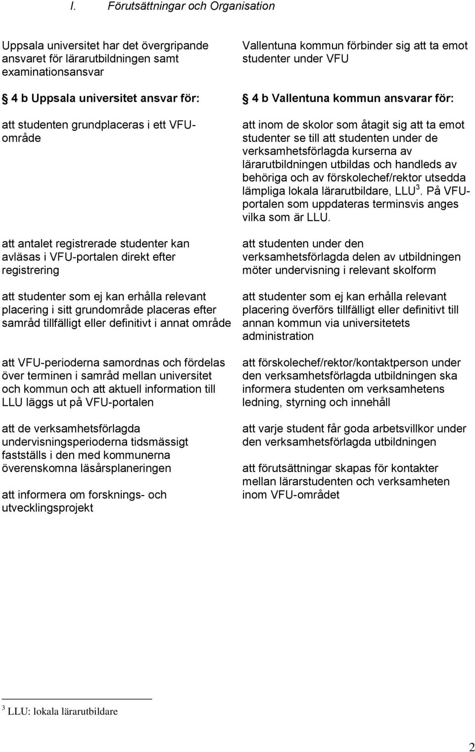 att studenter som ej kan erhålla relevant placering i sitt grundområde placeras efter samråd tillfälligt eller definitivt i annat område att VFU-perioderna samordnas och fördelas över terminen i