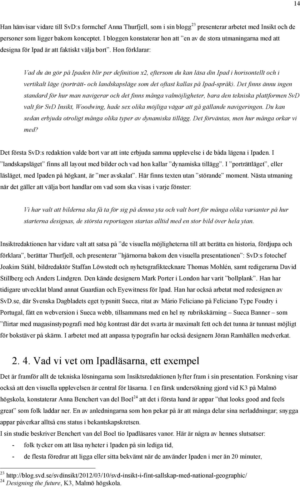 Hon förklarar: Vad du än gör på Ipaden blir per definition x2, eftersom du kan läsa din Ipad i horisontellt och i vertikalt läge (porträtt- och landskapsläge som det oftast kallas på Ipad-språk).