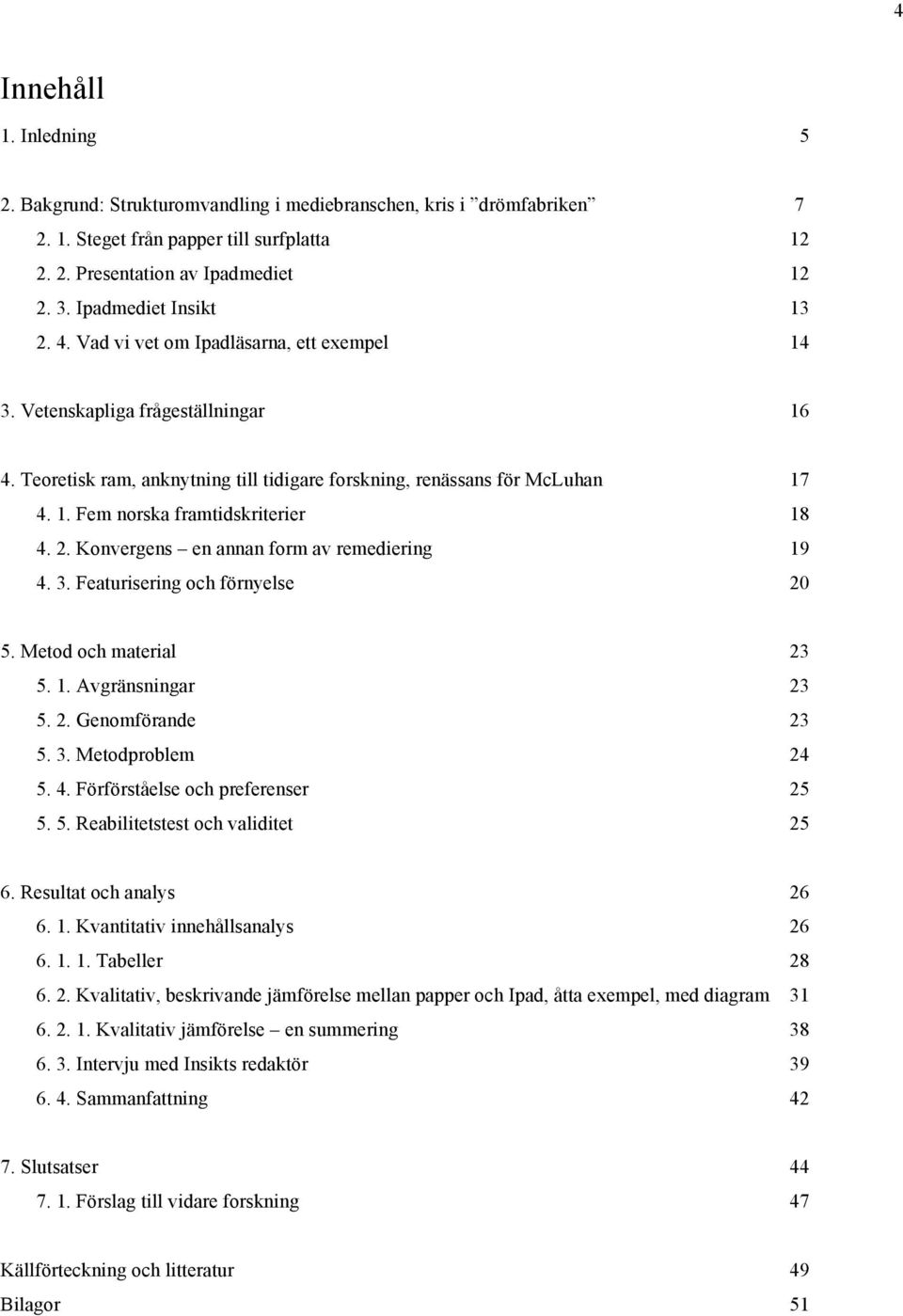 2. Konvergens en annan form av remediering 19 4. 3. Featurisering och förnyelse 20 5. Metod och material 23 5. 1. Avgränsningar 23 5. 2. Genomförande 23 5. 3. Metodproblem 24 5. 4. Förförståelse och preferenser 25 5.