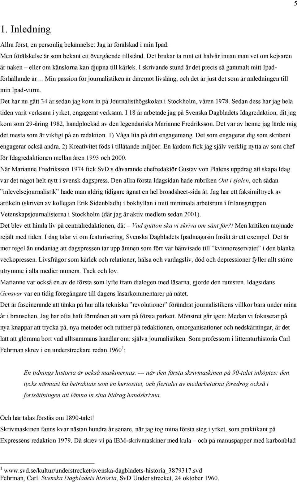 I skrivande stund är det precis så gammalt mitt Ipadförhållande är Min passion för journalistiken är däremot livslång, och det är just det som är anledningen till min Ipad-vurm.