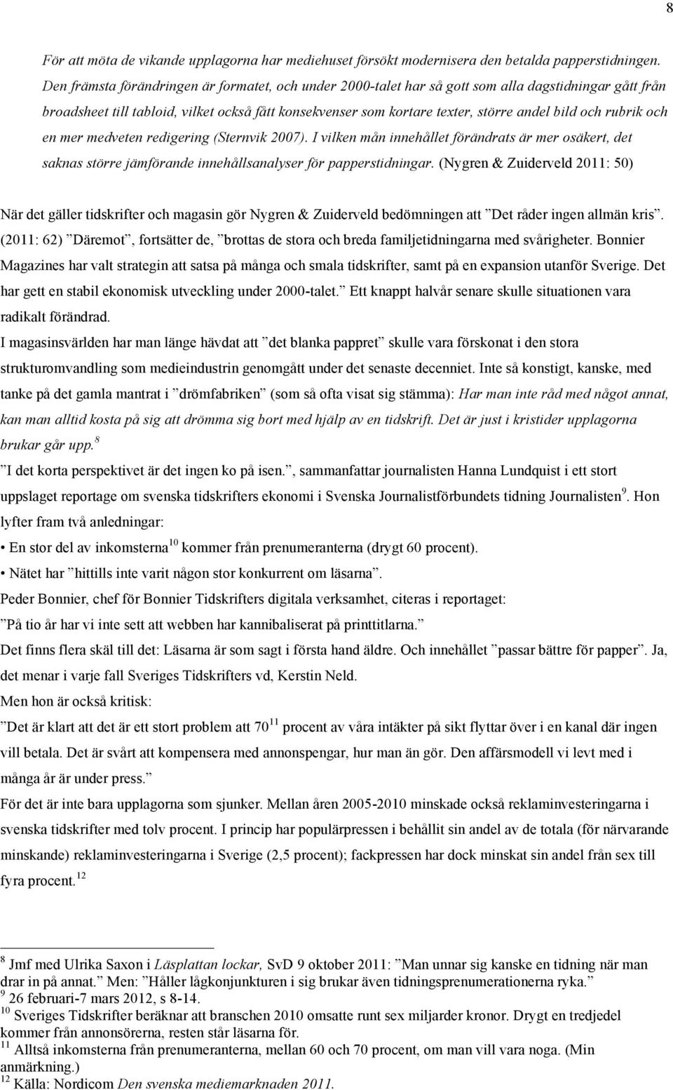 och rubrik och en mer medveten redigering (Sternvik 2007). I vilken mån innehållet förändrats är mer osäkert, det saknas större jämförande innehållsanalyser för papperstidningar.