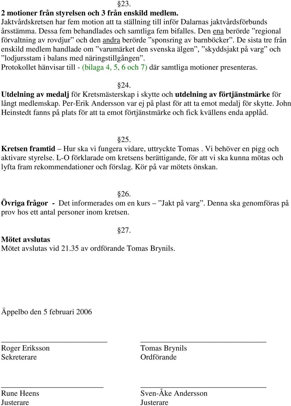 De sista tre från enskild medlem handlade om varumärket den svenska älgen, skyddsjakt på varg och lodjursstam i balans med näringstillgången.