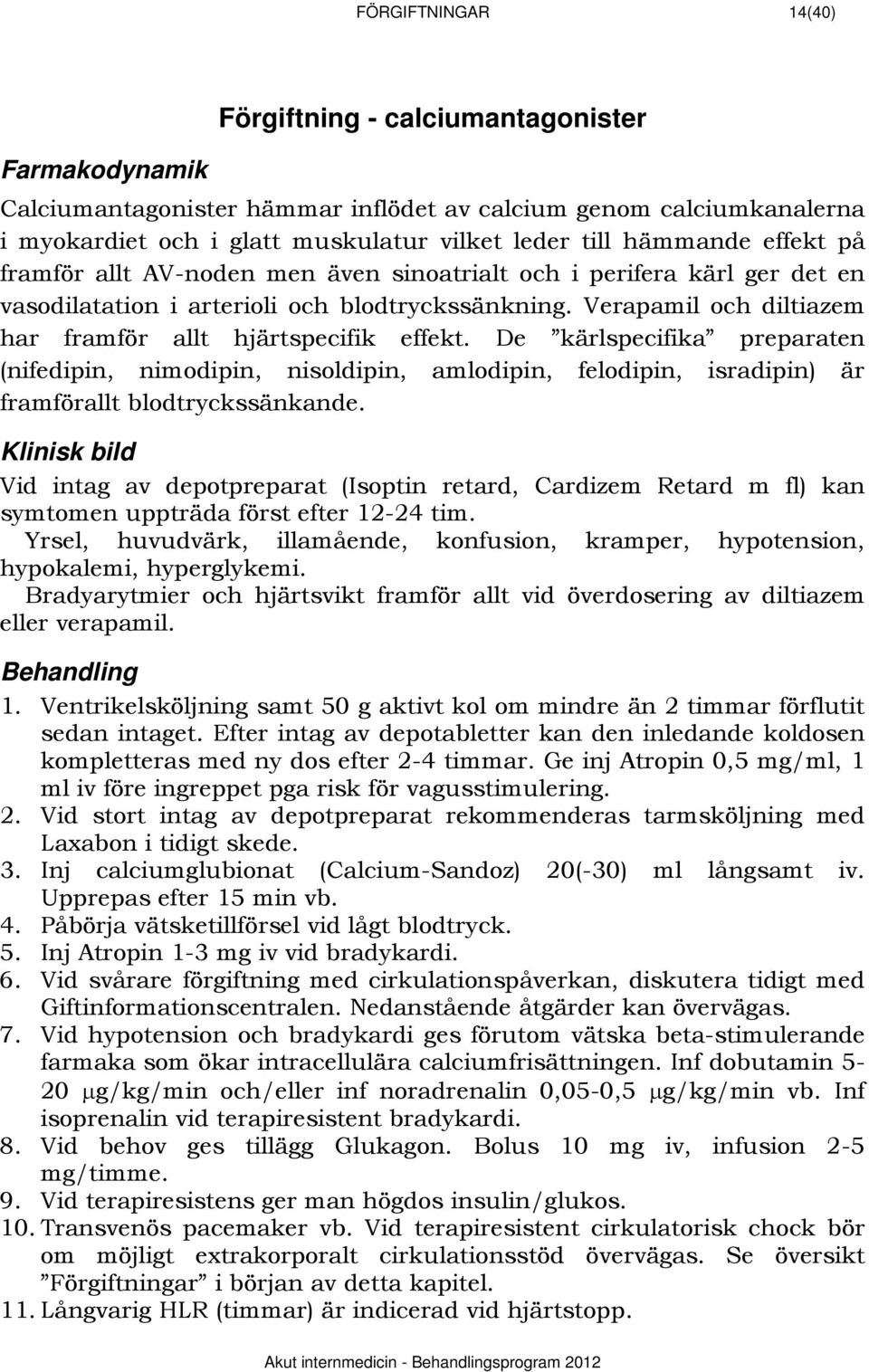 Verapamil och diltiazem har framför allt hjärtspecifik effekt. De kärlspecifika preparaten (nifedipin, nimodipin, nisoldipin, amlodipin, felodipin, isradipin) är framförallt blodtryckssänkande.