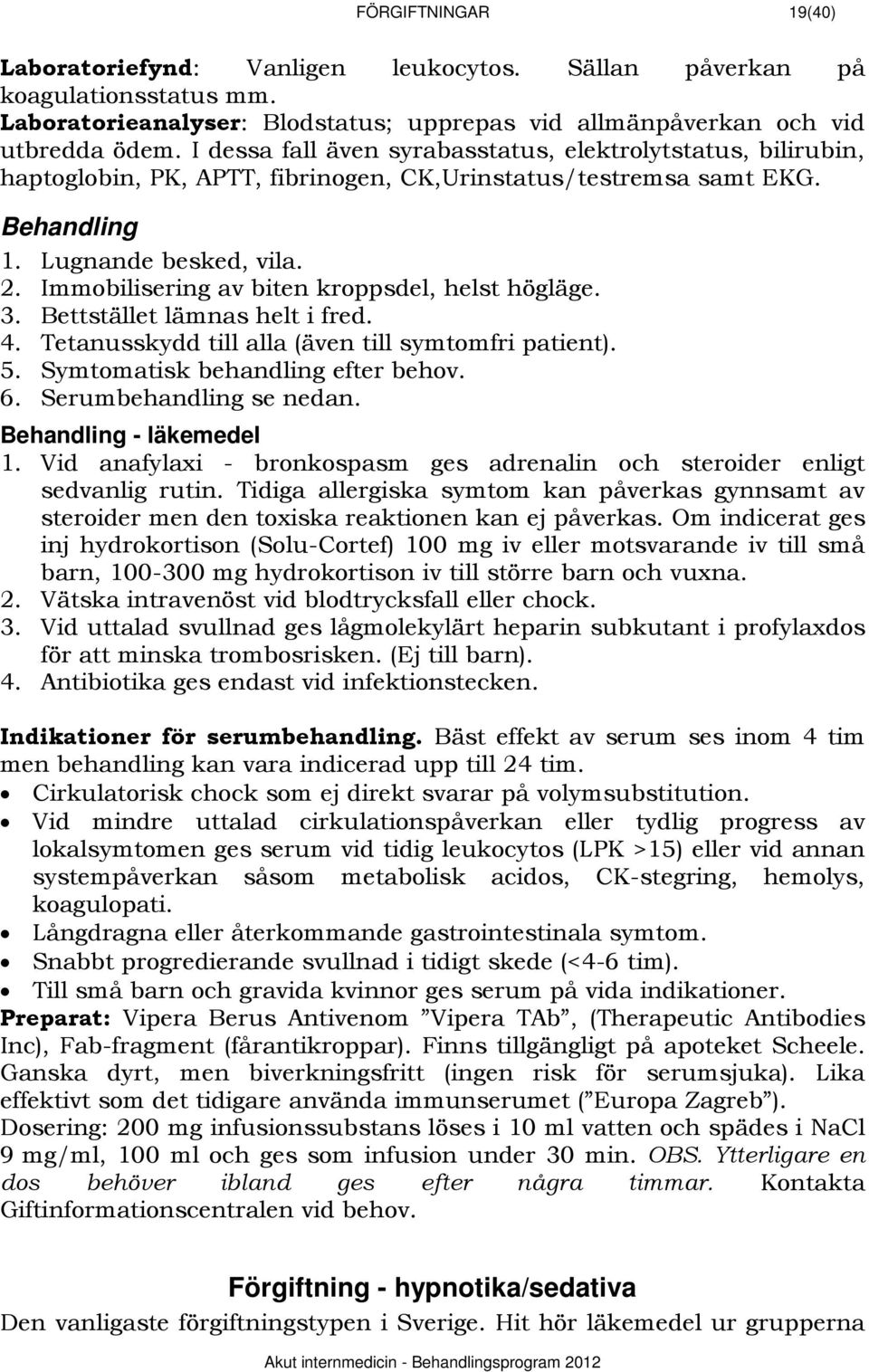 Immobilisering av biten kroppsdel, helst högläge. 3. Bettstället lämnas helt i fred. 4. Tetanusskydd till alla (även till symtomfri patient). 5. Symtomatisk behandling efter behov. 6.