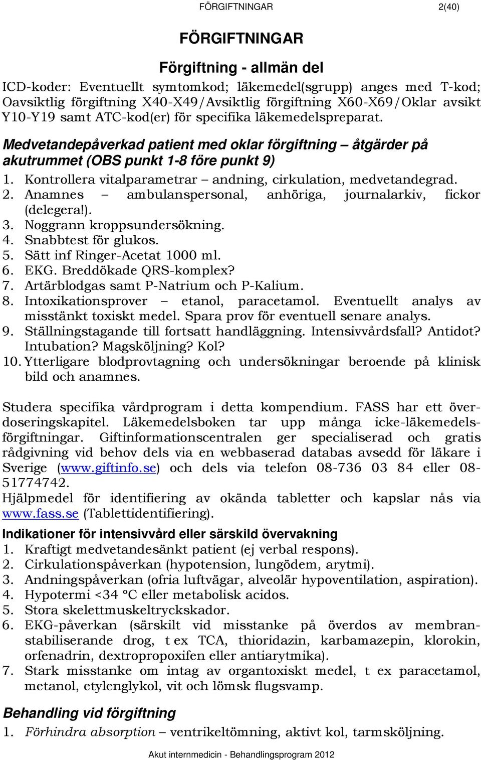 Kontrollera vitalparametrar andning, cirkulation, medvetandegrad. 2. Anamnes ambulanspersonal, anhöriga, journalarkiv, fickor (delegera!). 3. Noggrann kroppsundersökning. 4. Snabbtest för glukos. 5.