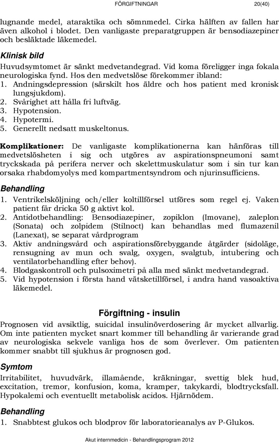 Andningsdepression (särskilt hos äldre och hos patient med kronisk lungsjukdom). 2. Svårighet att hålla fri luftväg. 3. Hypotension. 4. Hypotermi. 5. Generellt nedsatt muskeltonus.