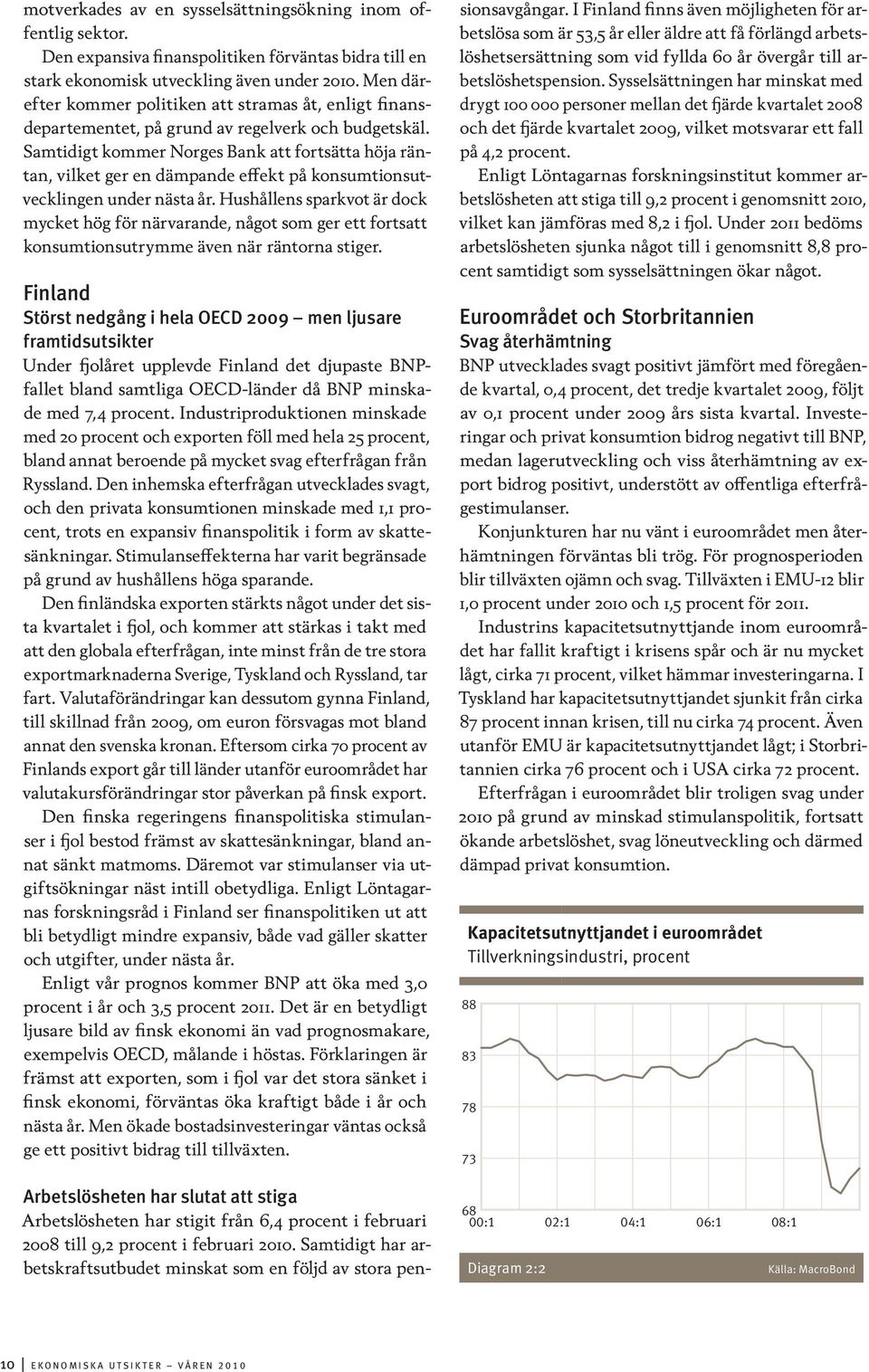 Samtidigt kommer Norges Bank att fortsätta höja räntan, vilket ger en dämpande effekt på konsumtionsutvecklingen under nästa år.