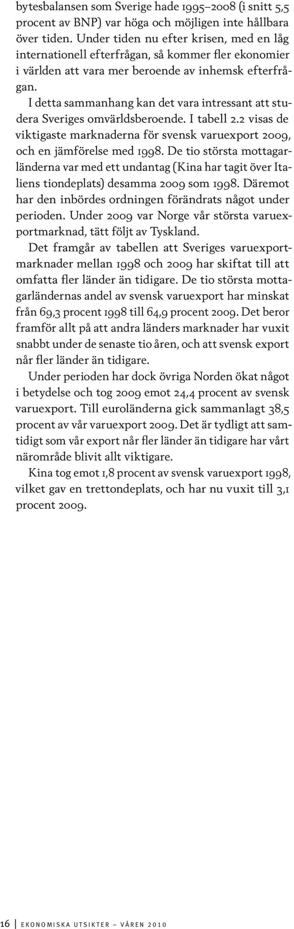 I detta sammanhang kan det vara intressant att studera Sveriges omvärldsberoende. I tabell 2.2 visas de viktigaste marknaderna för svensk varuexport 2009, och en jämförelse med 1998.