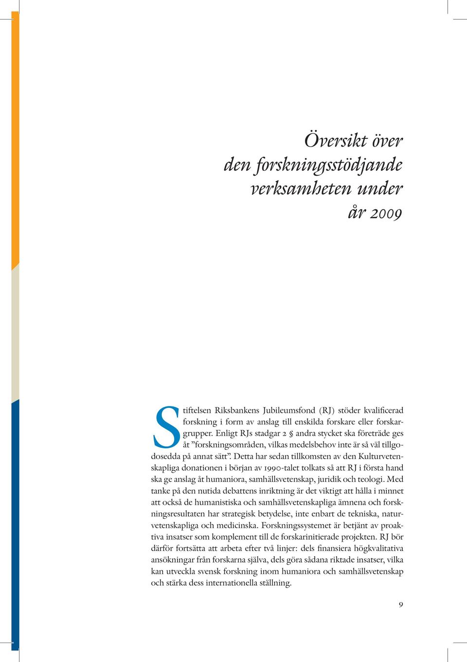 Detta har sedan tillkomsten av den Kulturvetenskapliga donationen i början av 1990-talet tolkats så att RJ i första hand ska ge anslag åt humaniora, samhällsvetenskap, juridik och teologi.