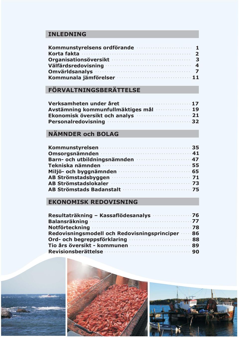 utbildningsnämnden Tekniska nämnden Miljö- och byggnämnden AB Strömstadsbyggen AB Strömstadslokaler AB Strömstads Badanstalt 35 41 47 55 65 71 73 75 EKONOMISK REDOVISNING