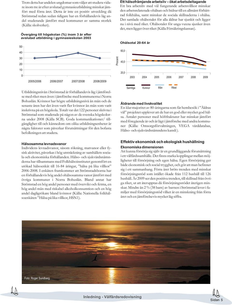 Övergång till högskolan (%) inom 3 år efter avslutad utbildning i gymnasieskolan 2003 50 40 30 20 Procent Ett hälsofrämjande arbetsliv ökat arbetsdeltagande Ett bra arbetsliv med väl fungerande