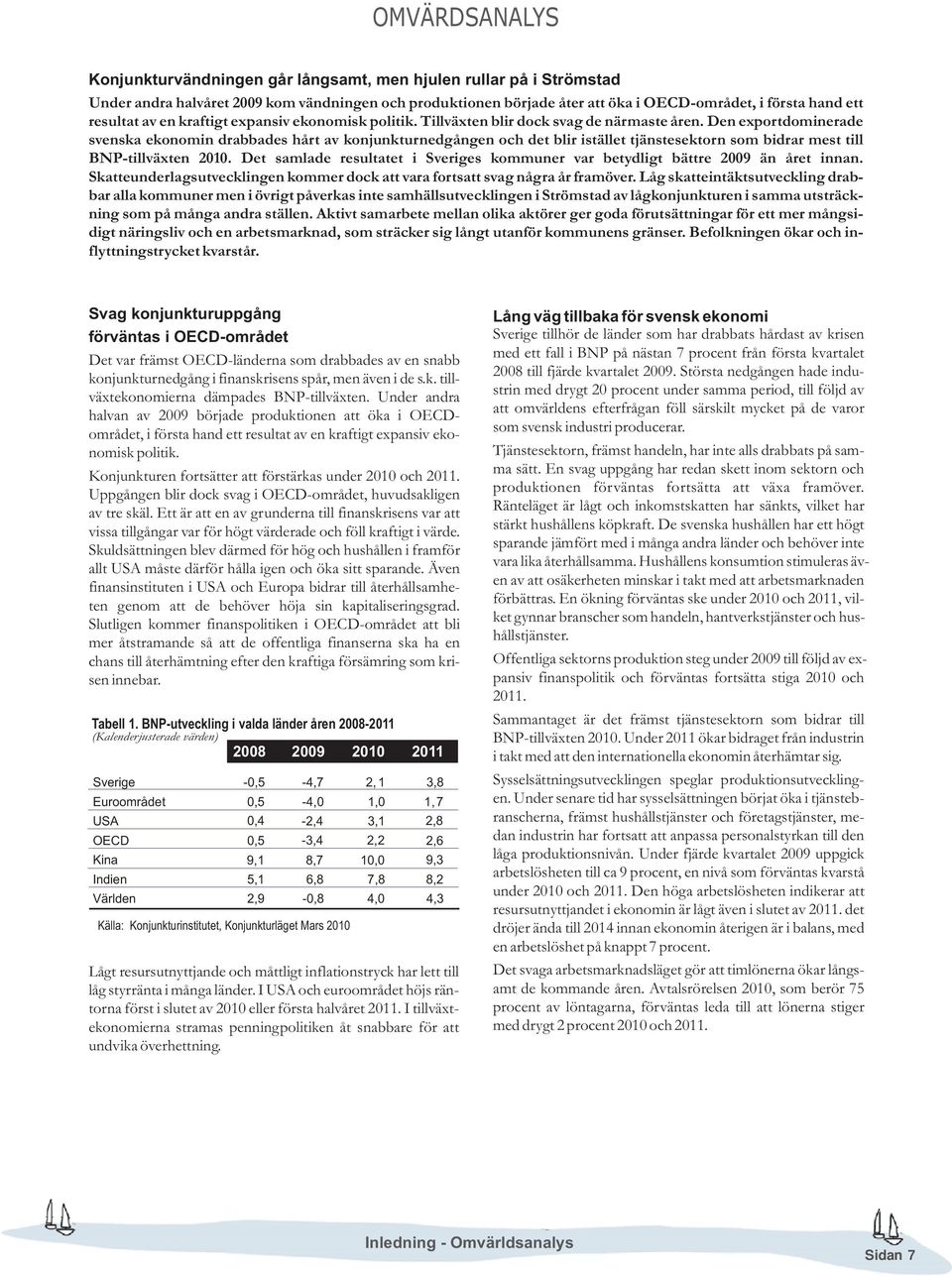 Den exportdominerade svenska ekonomin drabbades hårt av konjunkturnedgången och det blir istället tjänstesektorn som bidrar mest till BNP-tillväxten 2010.