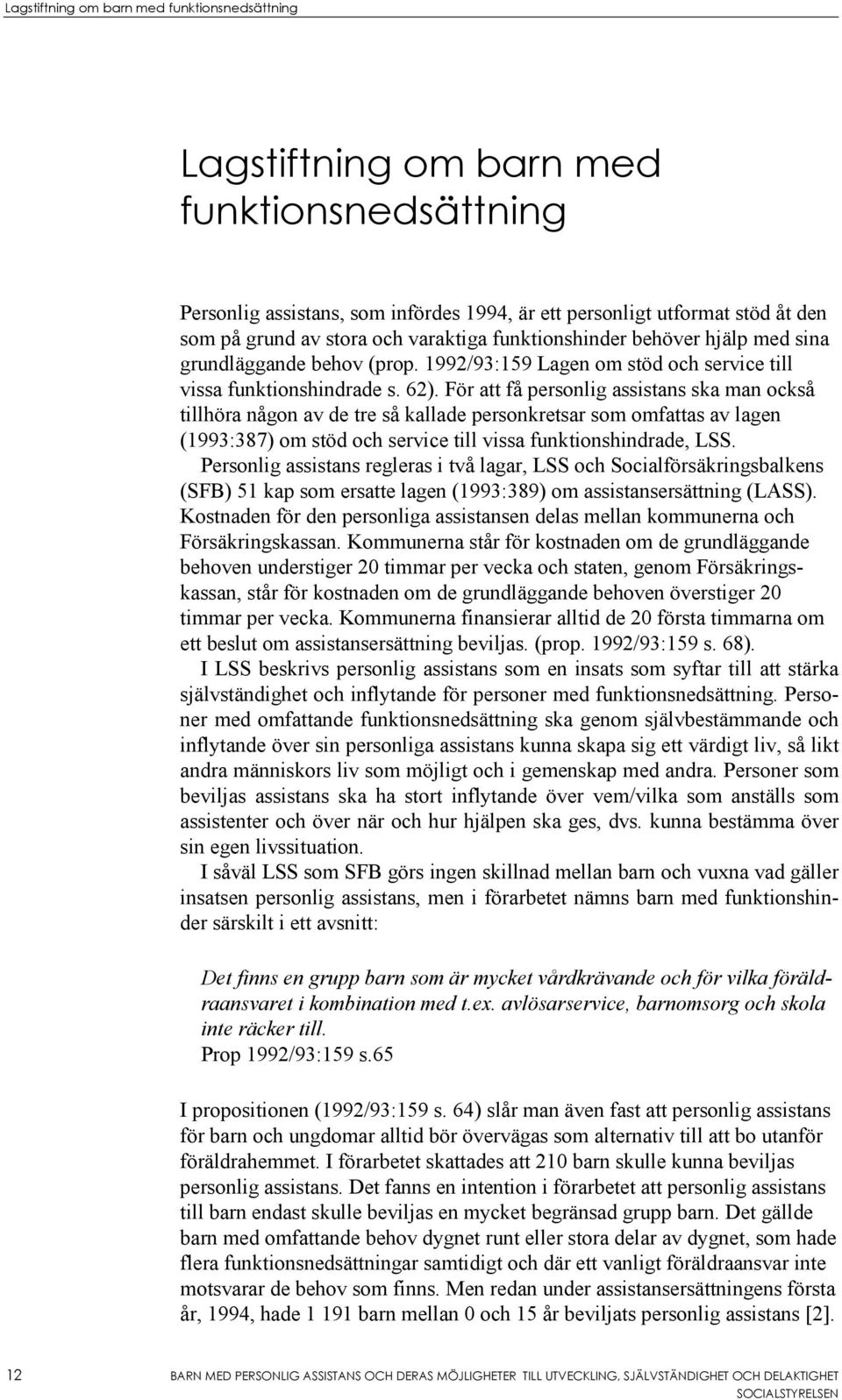 För att få personlig assistans ska man också tillhöra någon av de tre så kallade personkretsar som omfattas av lagen (1993:387) om stöd och service till vissa funktionshindrade, LSS.