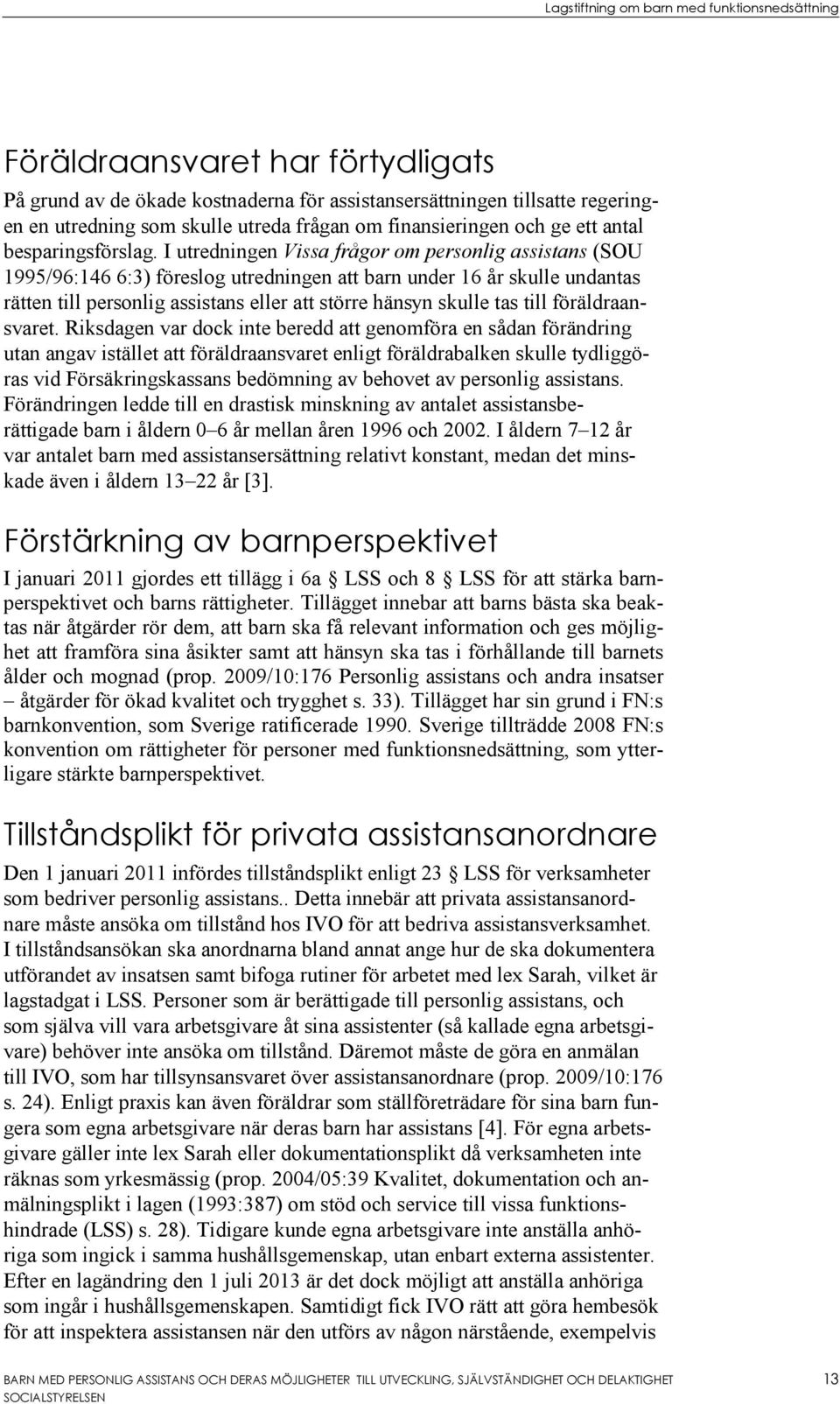 I utredningen Vissa frågor om personlig assistans (SOU 1995/96:146 6:3) föreslog utredningen att barn under 16 år skulle undantas rätten till personlig assistans eller att större hänsyn skulle tas