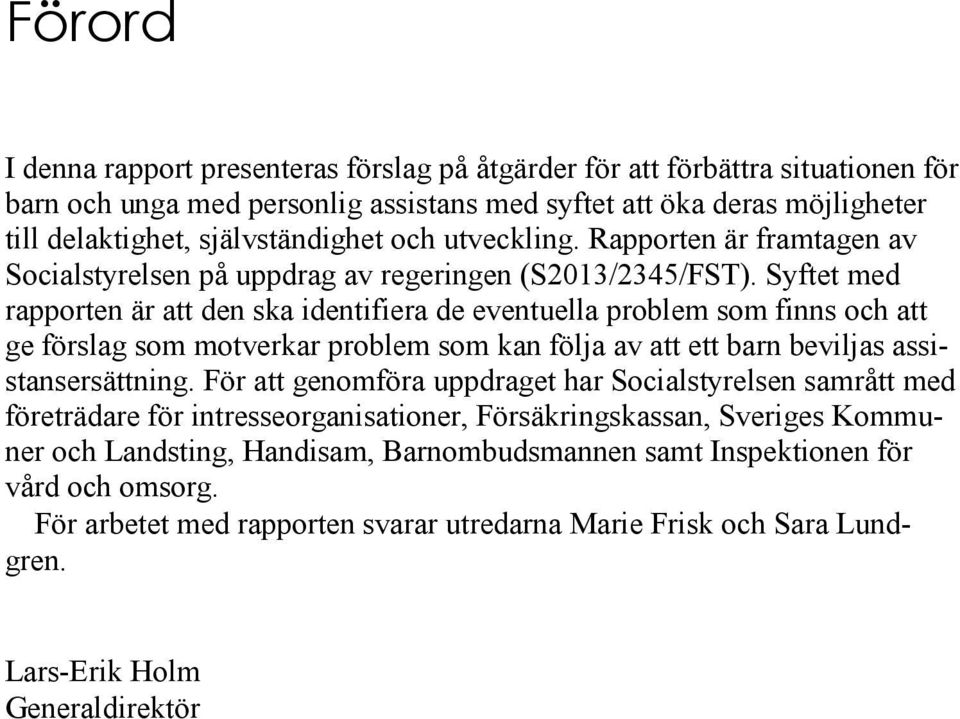 Syftet med rapporten är att den ska identifiera de eventuella problem som finns och att ge förslag som motverkar problem som kan följa av att ett barn beviljas assistansersättning.