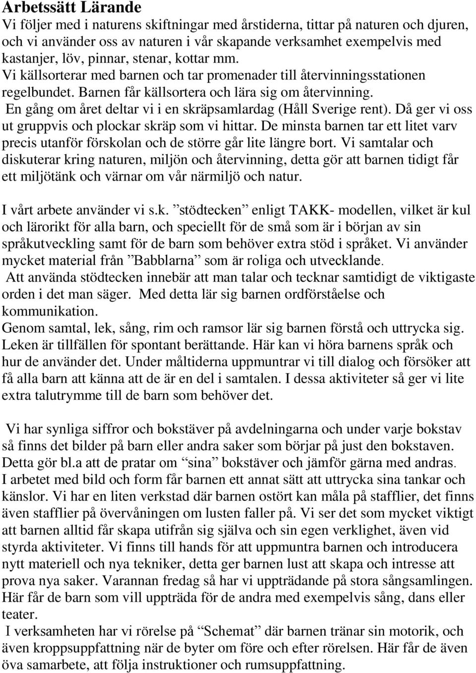 En gång om året deltar vi i en skräpsamlardag (Håll Sverige rent). Då ger vi oss ut gruppvis och plockar skräp som vi hittar.