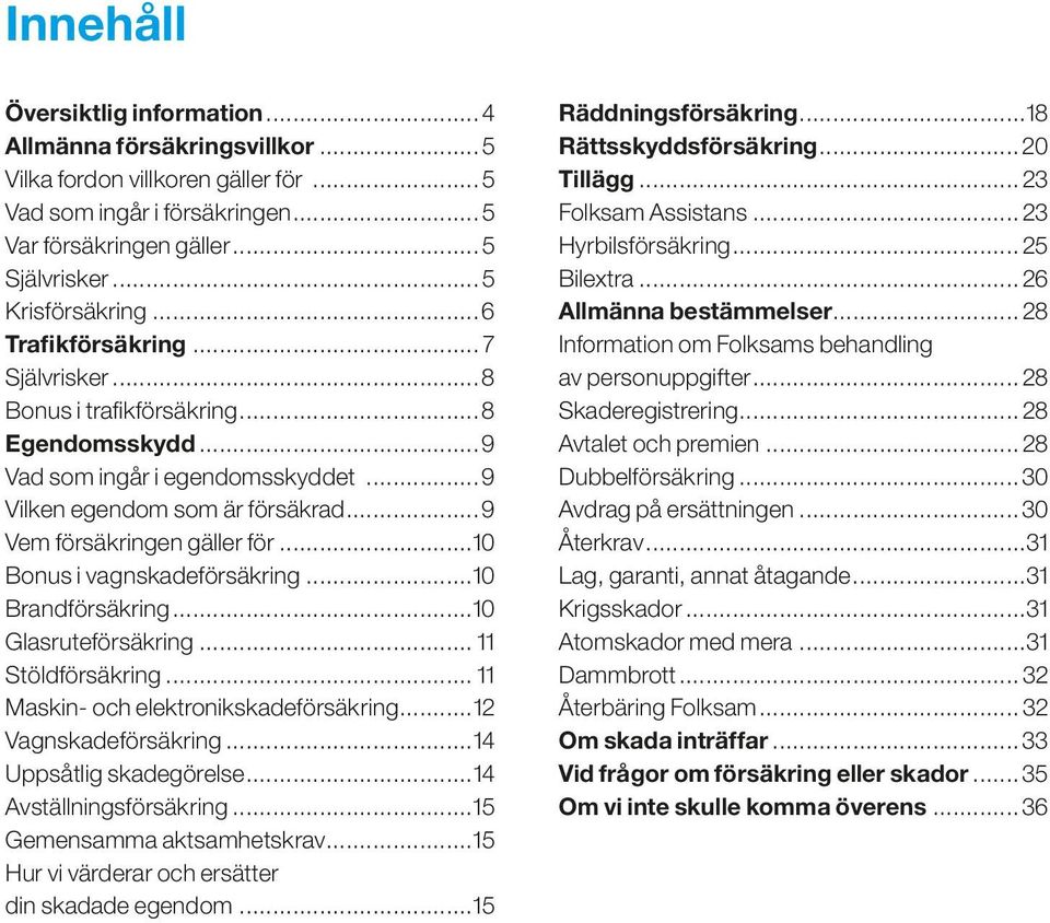 ..10 Bonus i vagnskadeförsäkring...10 Brandförsäkring...10 Glasruteförsäkring... 11 Stöldförsäkring... 11 Maskin- och elektronikskadeförsäkring...12 Vagnskadeförsäkring...14 Uppsåtlig skadegörelse.