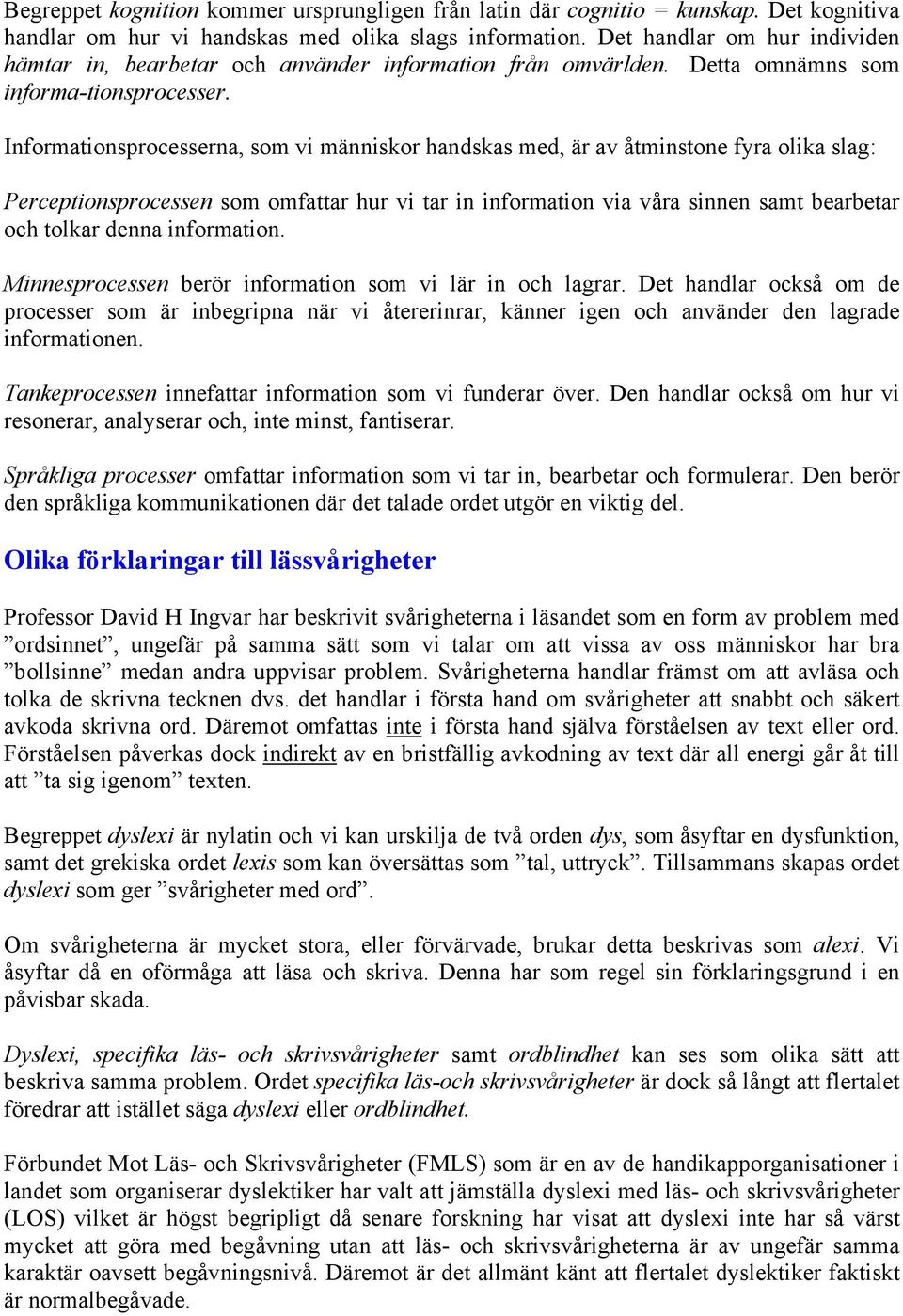 Informationsprocesserna, som vi människor handskas med, är av åtminstone fyra olika slag: Perceptionsprocessen som omfattar hur vi tar in information via våra sinnen samt bearbetar och tolkar denna