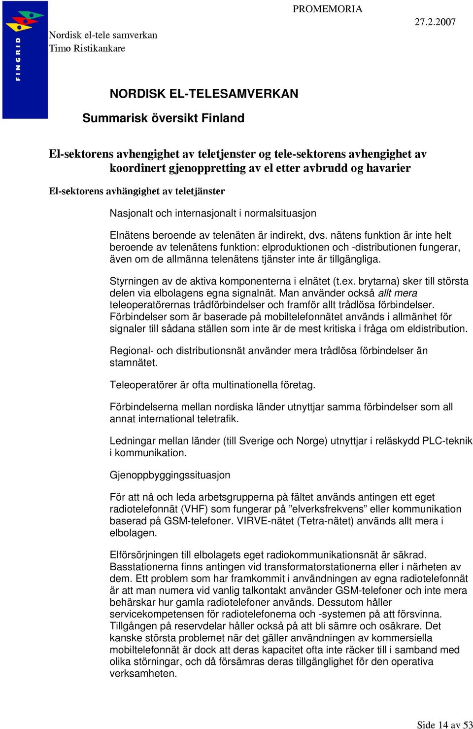 El-sektorens avhängighet av teletjänster Nasjonalt och internasjonalt i normalsituasjon Elnätens beroende av telenäten är indirekt, dvs.