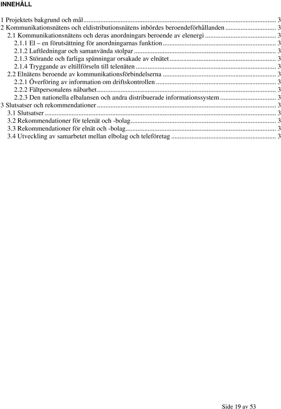 .. 3 2.2 Elnätens beroende av kommunikationsförbindelserna... 3 2.2.1 Överföring av information om driftskontrollen... 3 2.2.2 Fältpersonalens nåbarhet... 3 2.2.3 Den nationella elbalansen och andra distribuerade informationssystem.