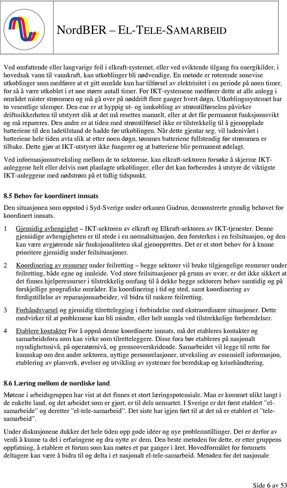 For IKT-systemene medfører dette at alle anlegg i området mister strømmen og må gå over på nøddrift flere ganger hvert døgn. Utkoblingssystemet har to vesentlige ulemper.