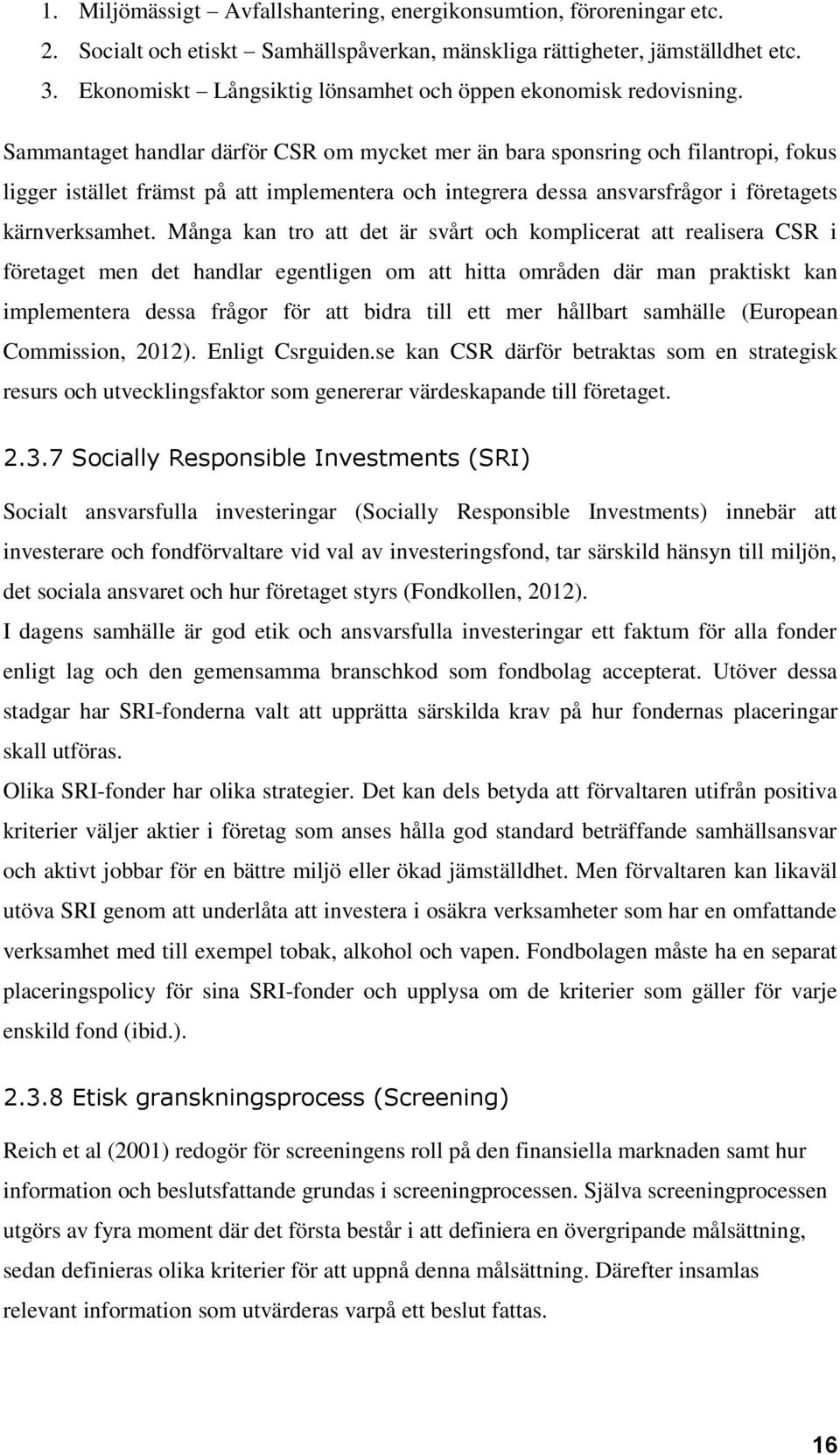 Sammantaget handlar därför CSR om mycket mer än bara sponsring och filantropi, fokus ligger istället främst på att implementera och integrera dessa ansvarsfrågor i företagets kärnverksamhet.