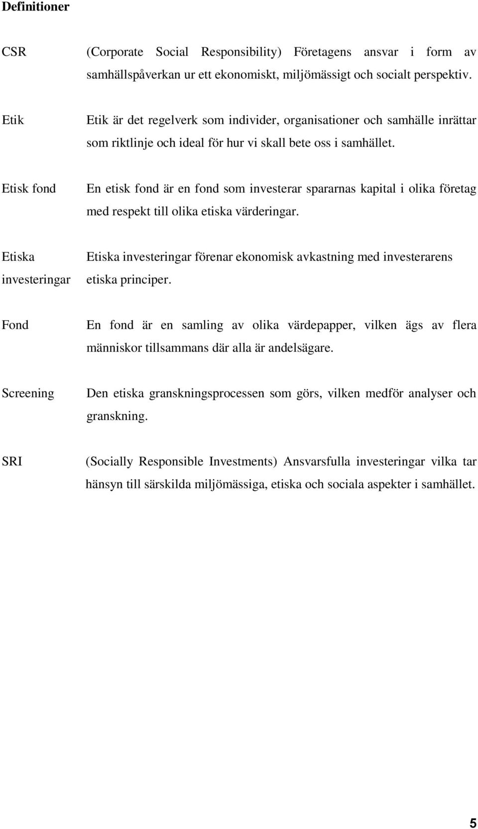 Etisk fond En etisk fond är en fond som investerar spararnas kapital i olika företag med respekt till olika etiska värderingar.