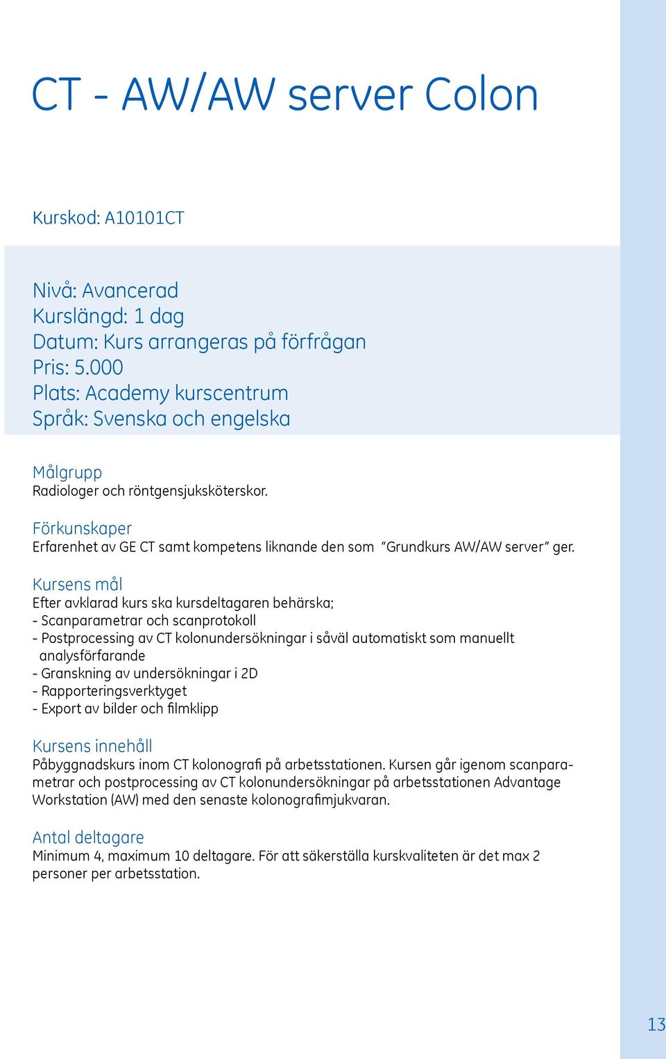 Efter avklarad kurs ska kursdeltagaren behärska; - Scanparametrar och scanprotokoll - Postprocessing av CT kolonundersökningar i såväl automatiskt som manuellt analysförfarande - Granskning av