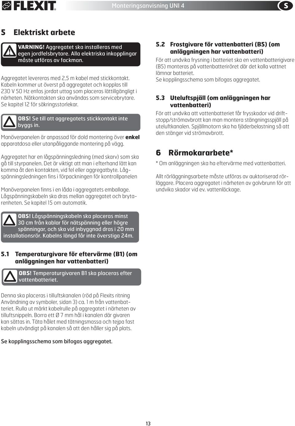 Se kapitel 12 för säkringsstorlekar. OBS! Se till att aggregatets stickkontakt inte byggs in.