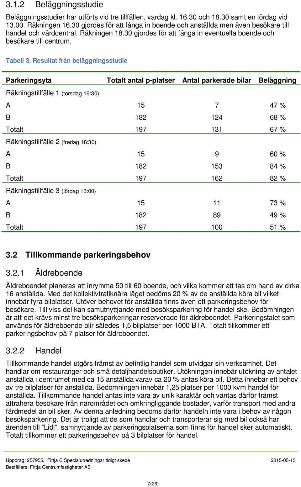 Resultat från beläggningsstudie Parkeringsyta Totalt antal p-platser Antal parkerade bilar Beläggning Räkningstillfälle 1 (torsdag 16:30) A 15 7 47 % B 182 124 68 % Totalt 197 131 67 %