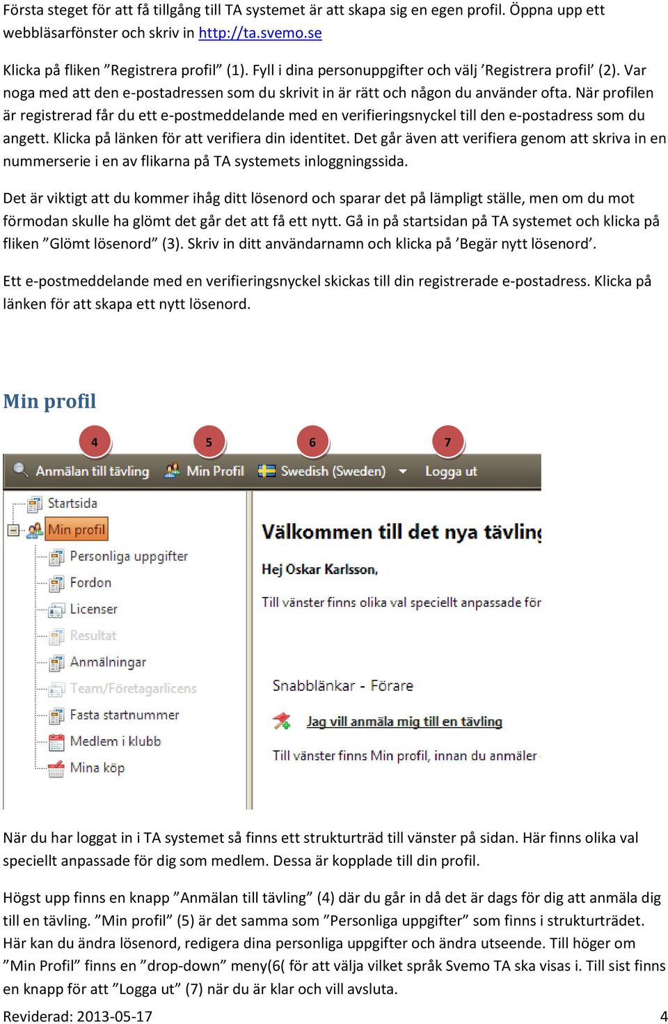 När profilen är registrerad får du ett e-postmeddelande med en verifieringsnyckel till den e-postadress som du angett. Klicka på länken för att verifiera din identitet.