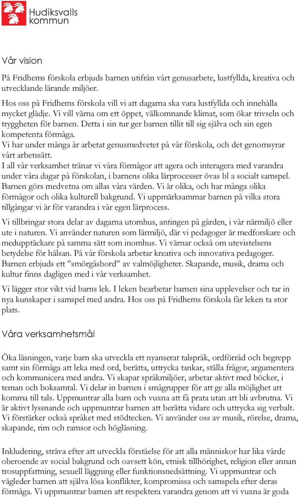 Detta i sin tur ger barnen tillit till sig själva och sin egen kompetenta förmåga. Vi har under många år arbetat genusmedvetet på vår förskola, och det genomsyrar vårt arbetssätt.