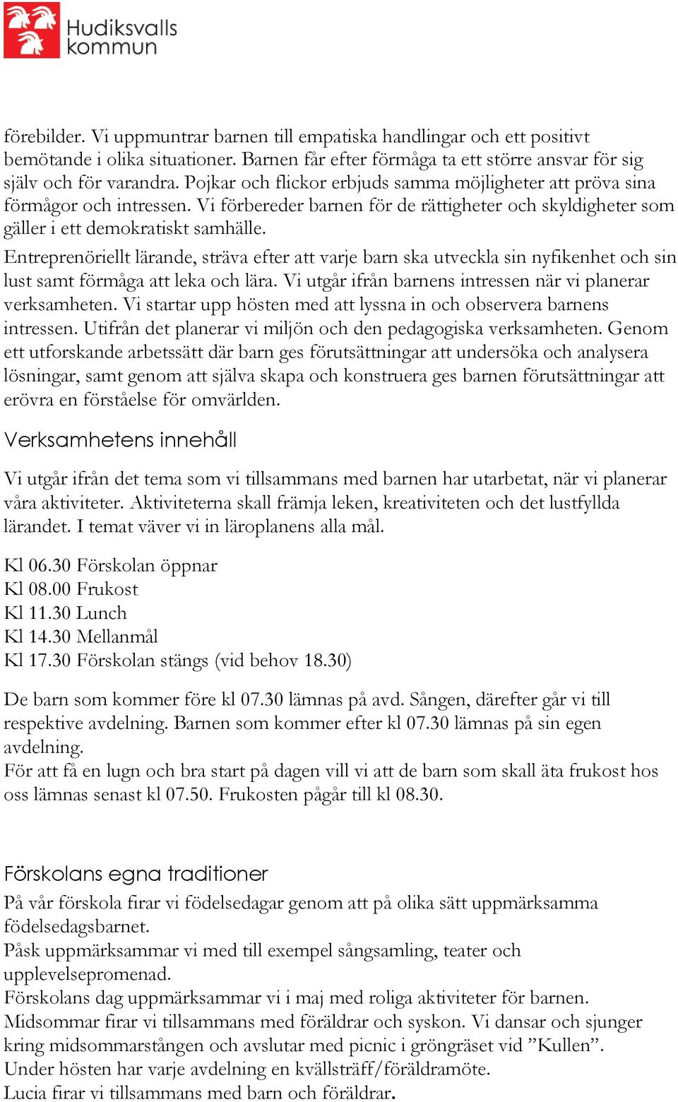 Entreprenöriellt lärande, sträva efter att varje barn ska utveckla sin nyfikenhet och sin lust samt förmåga att leka och lära. Vi utgår ifrån barnens intressen när vi planerar verksamheten.