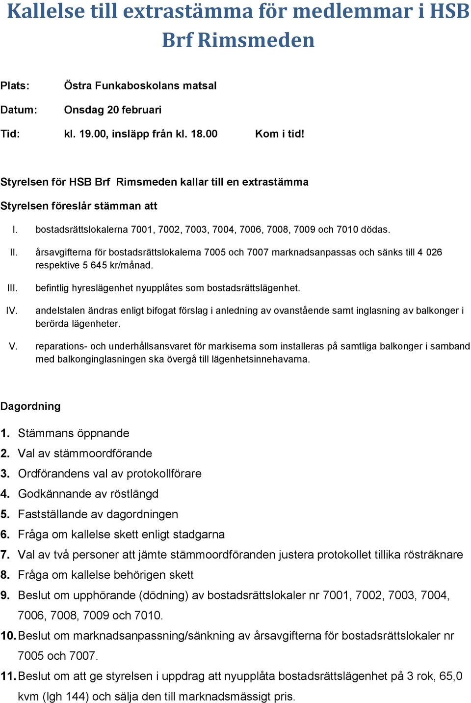 årsavgifterna för bostadsrättslokalerna 7005 och 7007 marknadsanpassas och sänks till 4 026 respektive 5 645 kr/månad. III. IV. befintlig hyreslägenhet nyupplåtes som bostadsrättslägenhet.