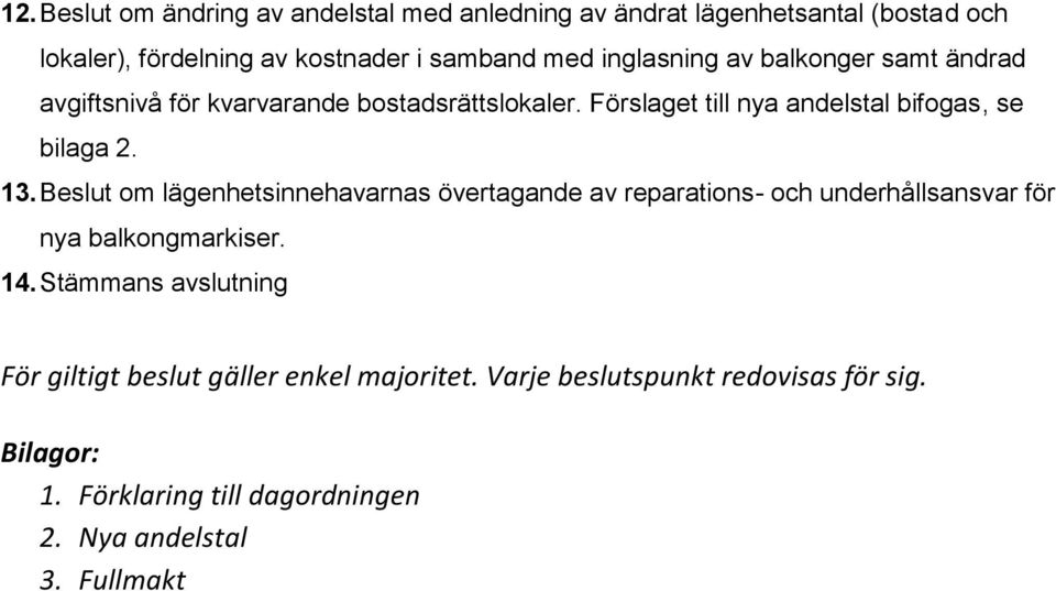 Beslut om lägenhetsinnehavarnas övertagande av reparations- och underhållsansvar för nya balkongmarkiser. 14.