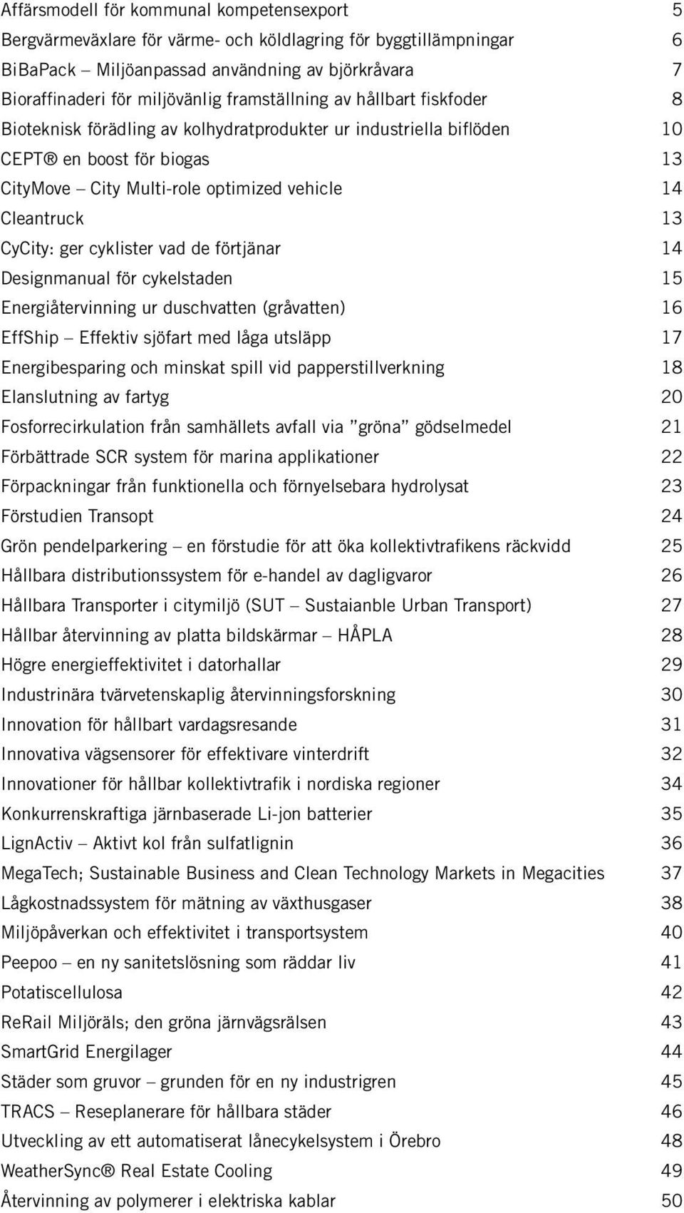 CyCity: ger cyklister vad de förtjänar 14 Designmanual för cykelstaden 15 Energiåtervinning ur duschvatten (gråvatten) 16 EffShip Effektiv sjöfart med låga utsläpp 17 Energibesparing och minskat