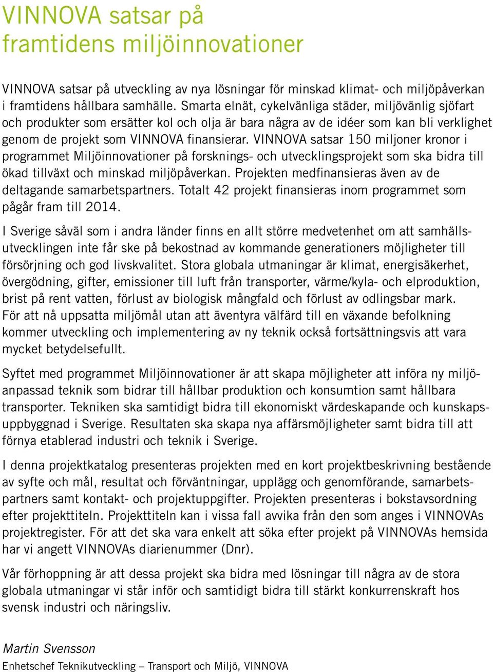 VINNOVA satsar 150 miljoner kronor i programmet Miljöinnovationer på forsknings- och utvecklingsprojekt som ska bidra till ökad tillväxt och minskad miljöpåverkan.