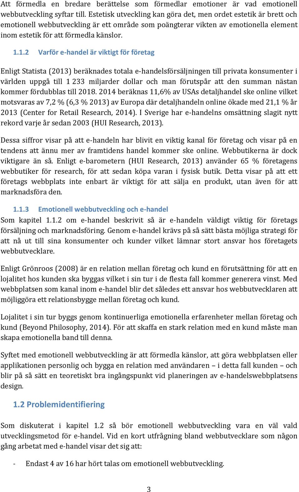 1.2 Varför e-handel är viktigt för företag Enligt Statista (2013) beräknades totala e-handelsförsäljningen till privata konsumenter i världen uppgå till 1 233 miljarder dollar och man förutspår att