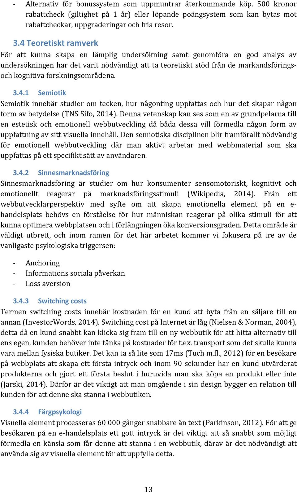 forskningsområdena. 3.4.1 Semiotik Semiotik innebär studier om tecken, hur någonting uppfattas och hur det skapar någon form av betydelse (TNS Sifo, 2014).