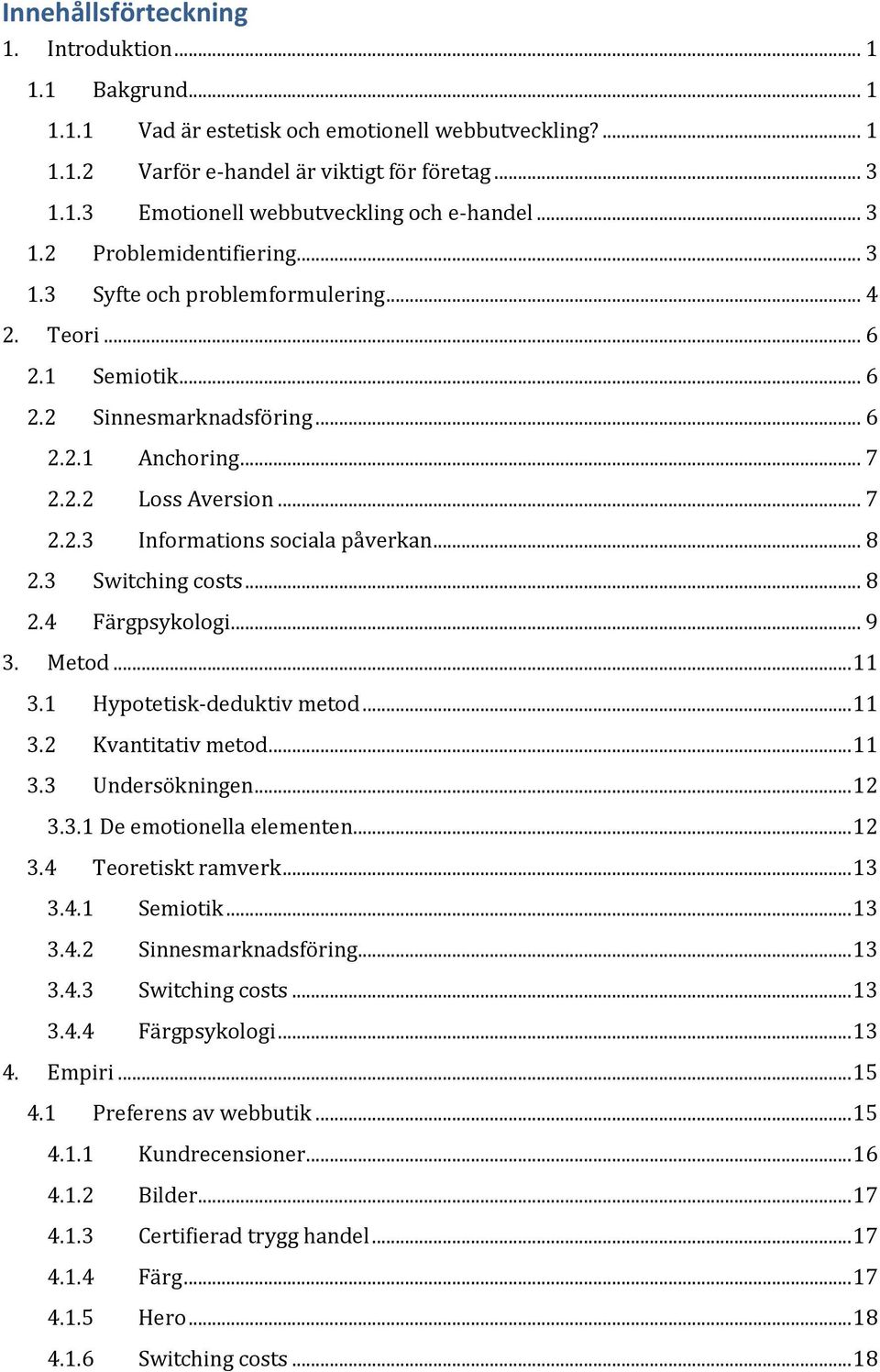 .. 8 2.3 Switching costs... 8 2.4 Färgpsykologi... 9 3. Metod... 11 3.1 Hypotetisk-deduktiv metod... 11 3.2 Kvantitativ metod... 11 3.3 Undersökningen... 12 3.3.1 De emotionella elementen... 12 3.4 Teoretiskt ramverk.