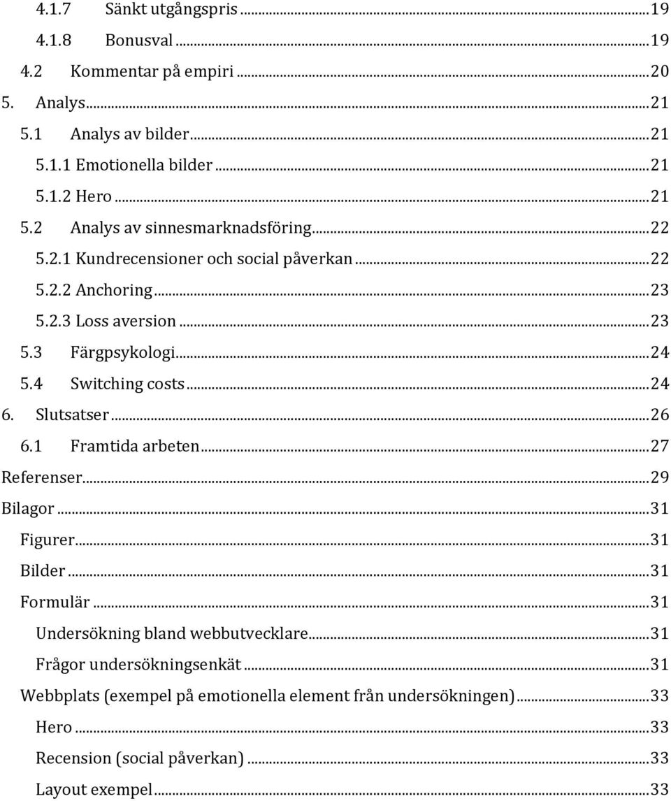 1 Framtida arbeten... 27 Referenser... 29 Bilagor... 31 Figurer... 31 Bilder... 31 Formulär... 31 Undersökning bland webbutvecklare... 31 Frågor undersökningsenkät.