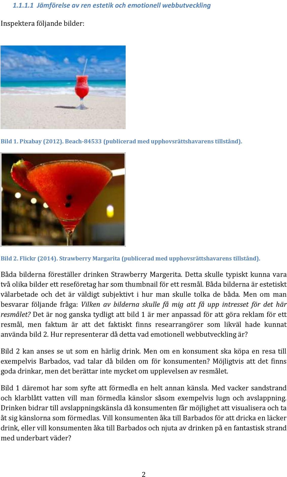 Detta skulle typiskt kunna vara två olika bilder ett reseföretag har som thumbnail för ett resmål. Båda bilderna är estetiskt välarbetade och det är väldigt subjektivt i hur man skulle tolka de båda.