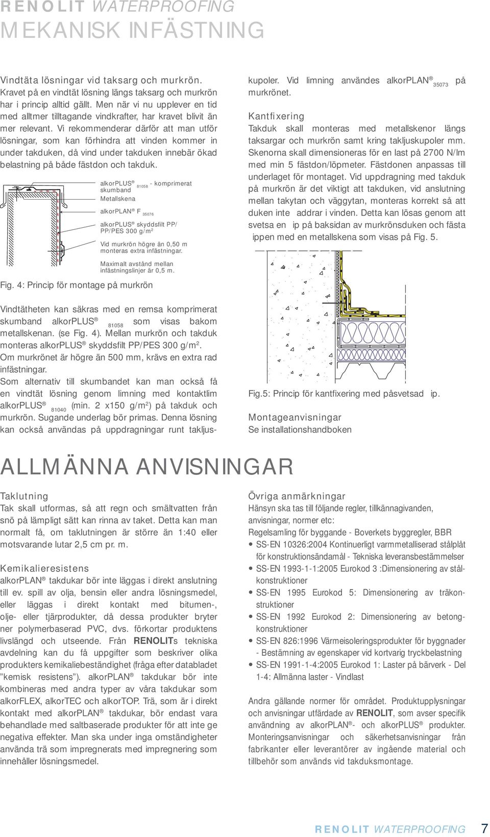 Vi rekommenderar därför att man utför lösningar, som kan förhindra att vinden kommer in under takduken, då vind under takduken innebär ökad belastning på både fästdon och takduk.