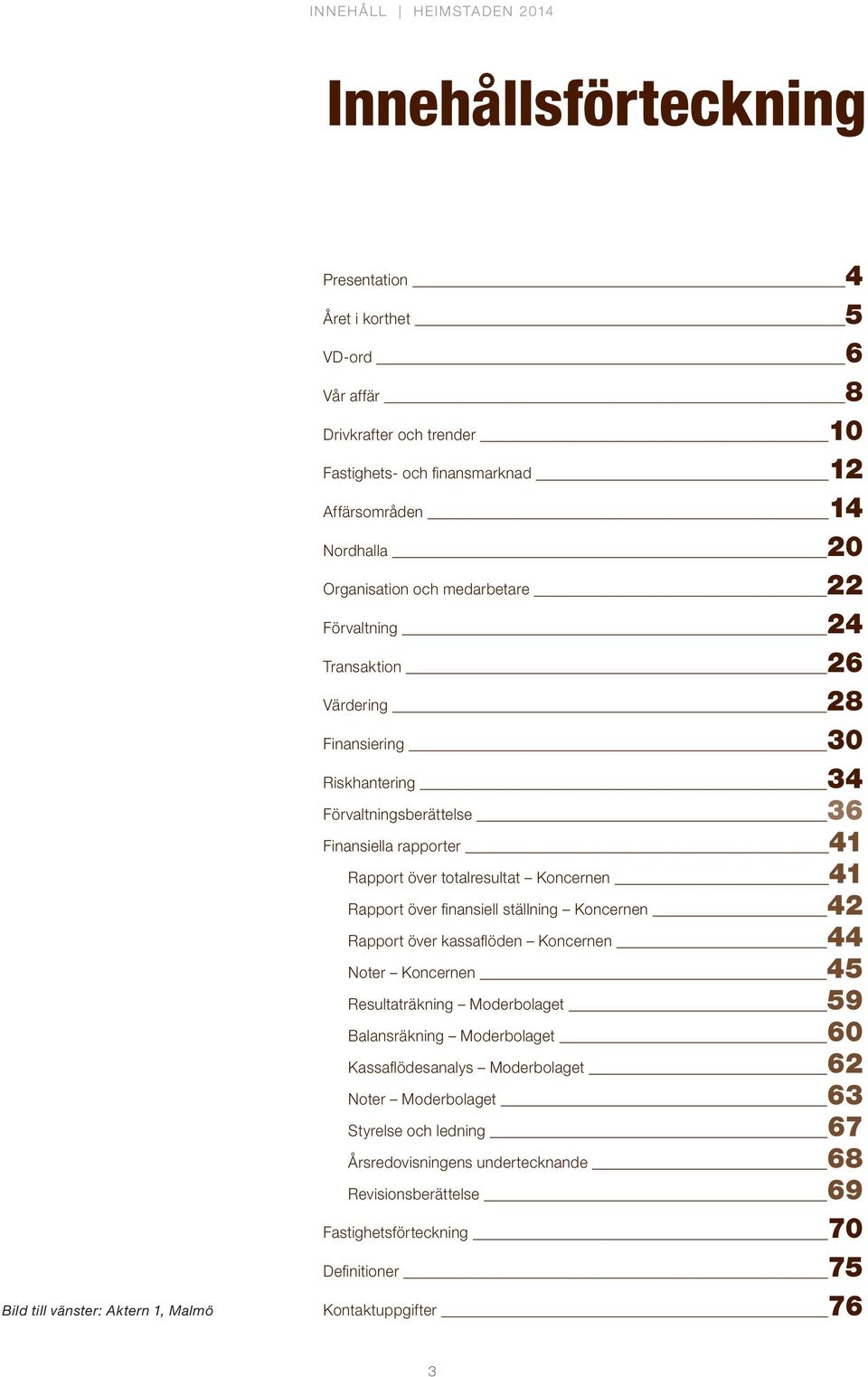 över totalresultat Koncernen 41 Rapport över finansiell ställning Koncernen 42 Rapport över kassaflöden Koncernen 44 Noter Koncernen 45 Resultaträkning Moderbolaget 59 Balansräkning Moderbolaget 60