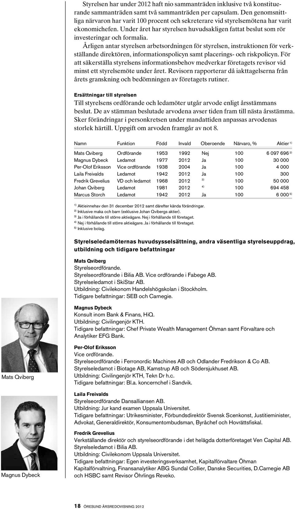 Årligen antar styrelsen arbetsordningen för styrelsen, instruktionen för verkställande direktören, informationspolicyn samt placerings- och riskpolicyn.