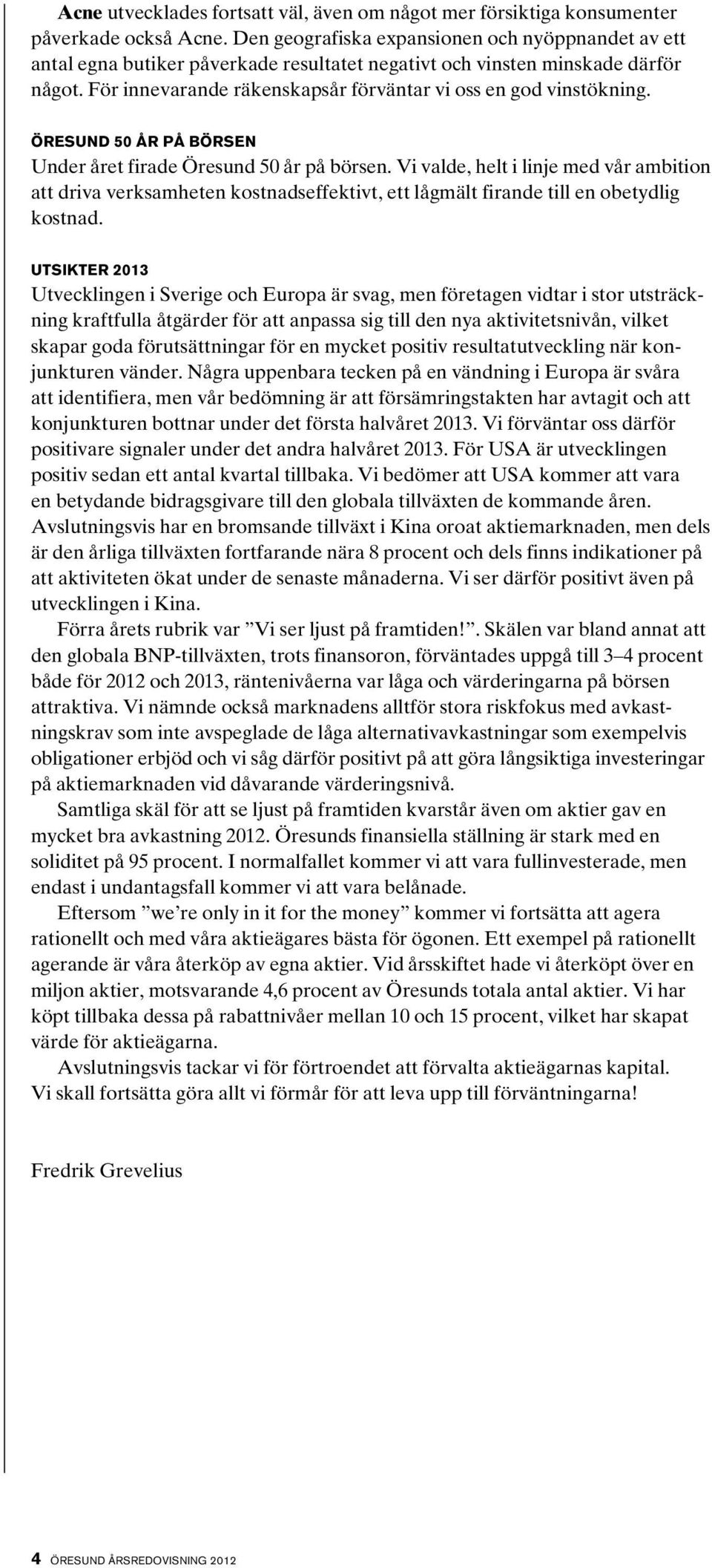 Öresund 50 år på börsen Under året firade Öresund 50 år på börsen. Vi valde, helt i linje med vår ambition att driva verksamheten kostnadseffektivt, ett lågmält firande till en obetydlig kostnad.