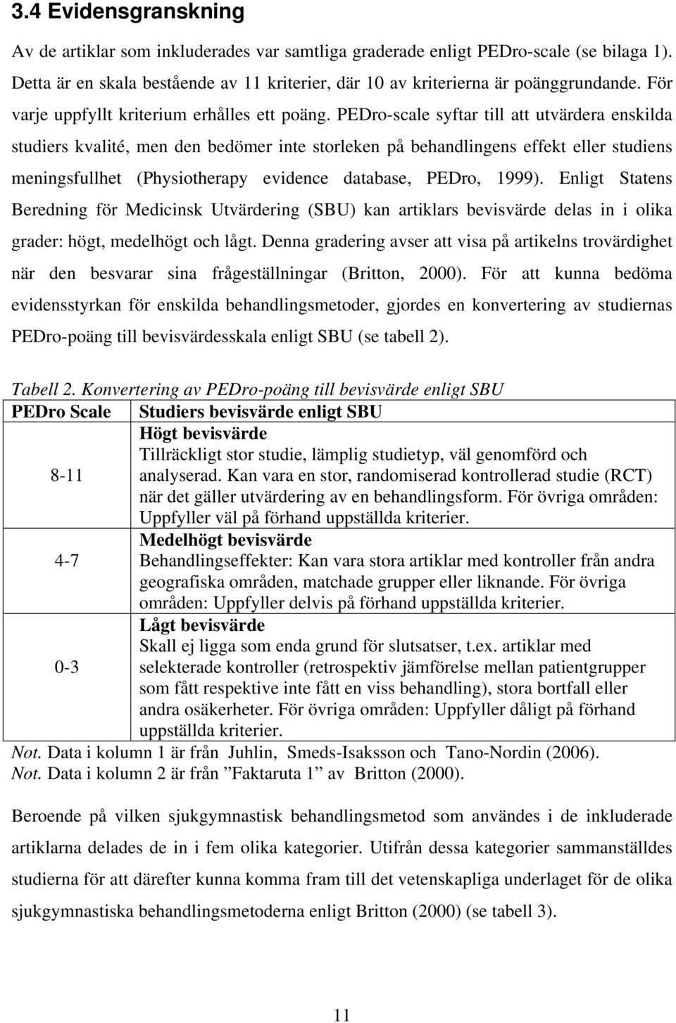 PEDro-scale syftar till att utvärdera enskilda studiers kvalité, men den bedömer inte storleken på behandlingens effekt eller studiens meningsfullhet (Physiotherapy evidence database, PEDro, 1999).