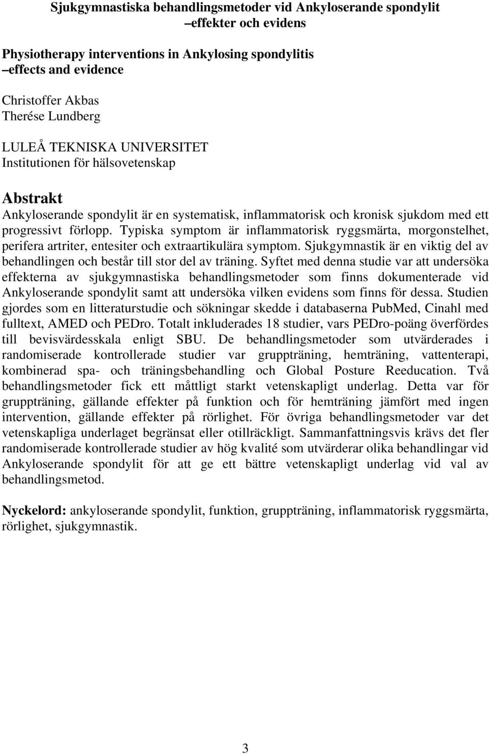 Typiska symptom är inflammatorisk ryggsmärta, morgonstelhet, perifera artriter, entesiter och extraartikulära symptom.